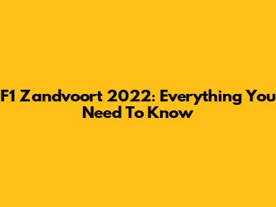 F1 Zandvoort 2022: Everything You Need To Know