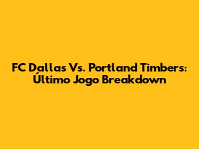 FC Dallas Vs. Portland Timbers: Último Jogo Breakdown
