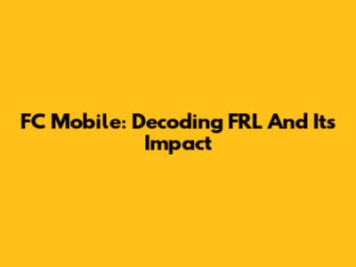 FC Mobile: Decoding FRL And Its Impact