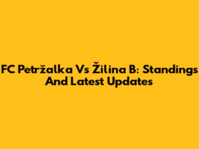 FC Petržalka Vs Žilina B: Standings And Latest Updates