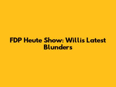 FDP Heute Show: Willi's Latest Blunders