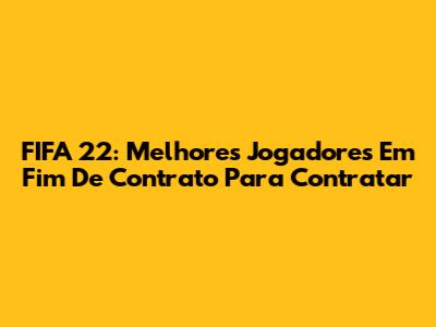 FIFA 22: Melhores Jogadores Em Fim De Contrato Para Contratar