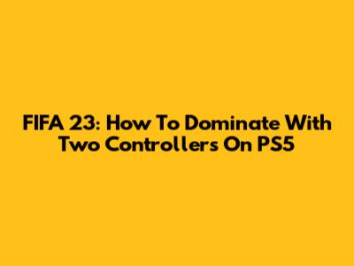 FIFA 23: How To Dominate With Two Controllers On PS5