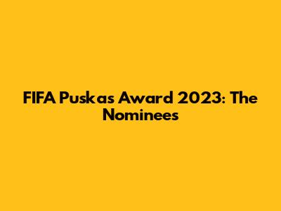 FIFA Puskas Award 2023: The Nominees