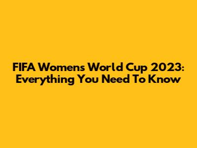 FIFA Women's World Cup 2023: Everything You Need To Know