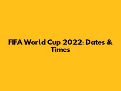 FIFA World Cup 2022: Dates & Times