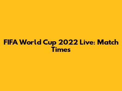 FIFA World Cup 2022 Live: Match Times