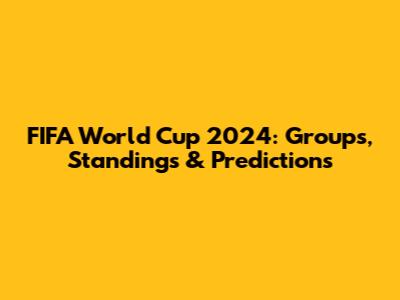 FIFA World Cup 2024: Groups, Standings & Predictions
