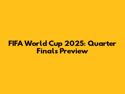 FIFA World Cup 2025: Quarter Finals Preview