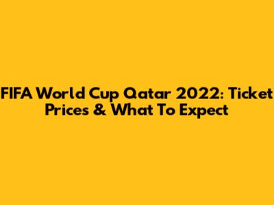 FIFA World Cup Qatar 2022: Ticket Prices & What To Expect