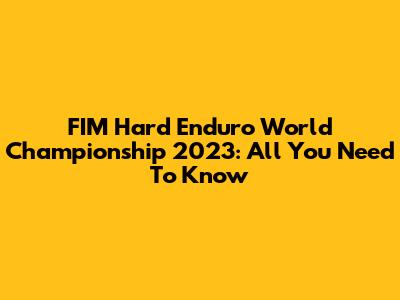 FIM Hard Enduro World Championship 2023: All You Need To Know
