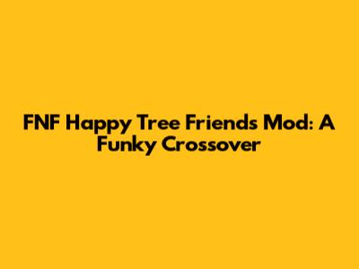 FNF Happy Tree Friends Mod: A Funky Crossover