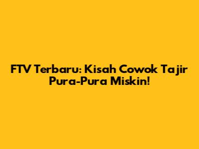 FTV Terbaru: Kisah Cowok Tajir Pura-Pura Miskin!