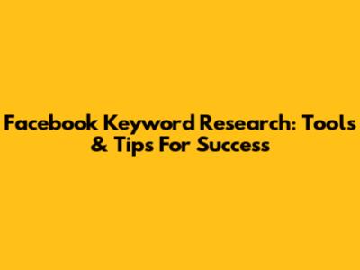 Facebook Keyword Research: Tools & Tips For Success