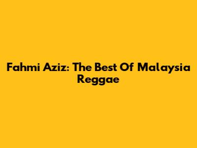 Fahmi Aziz: The Best Of Malaysia Reggae