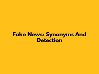 Fake News: Synonyms And Detection