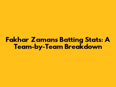 Fakhar Zaman's Batting Stats: A Team-by-Team Breakdown