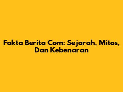 Fakta Berita Com: Sejarah, Mitos, Dan Kebenaran