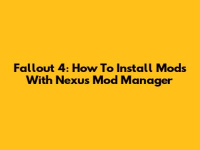 Fallout 4: How To Install Mods With Nexus Mod Manager