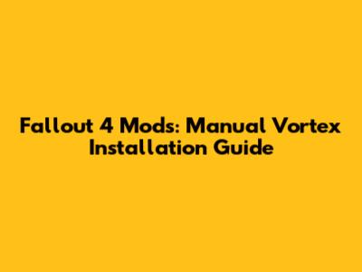 Fallout 4 Mods: Manual Vortex Installation Guide