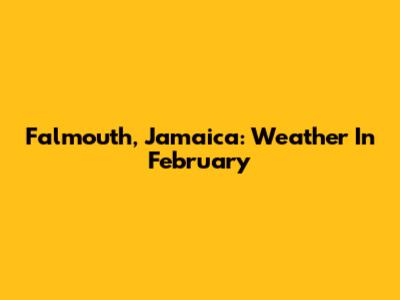 Falmouth, Jamaica: Weather In February