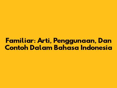 Familiar: Arti, Penggunaan, Dan Contoh Dalam Bahasa Indonesia