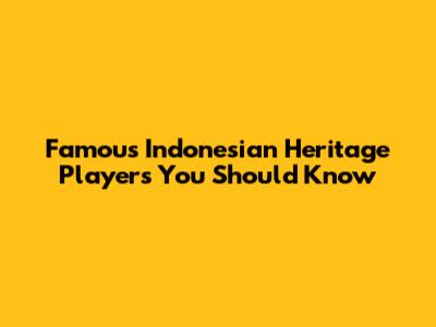 Famous Indonesian Heritage Players You Should Know