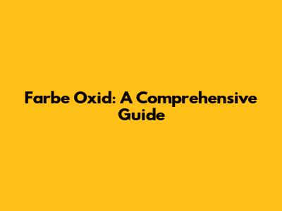 Farbe Oxid: A Comprehensive Guide