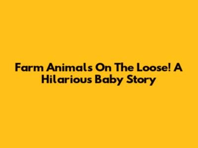Farm Animals On The Loose! A Hilarious Baby Story