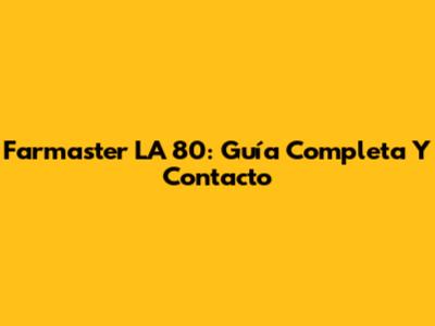 Farmaster LA 80: Guía Completa Y Contacto