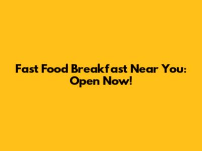 Fast Food Breakfast Near You: Open Now!