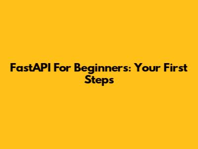 FastAPI For Beginners: Your First Steps