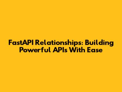 FastAPI Relationships: Building Powerful APIs With Ease