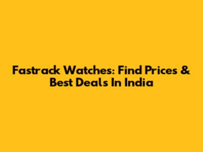 Fastrack Watches: Find Prices & Best Deals In India