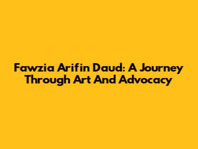 Fawzia Arifin Daud: A Journey Through Art And Advocacy
