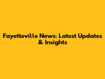 Fayetteville News: Latest Updates & Insights
