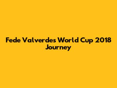 Fede Valverde's World Cup 2018 Journey