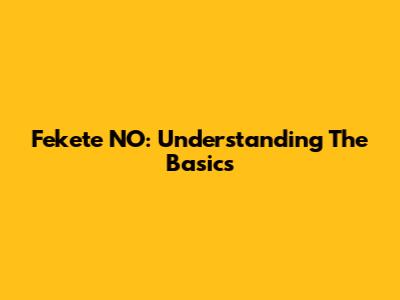 Fekete NO: Understanding The Basics