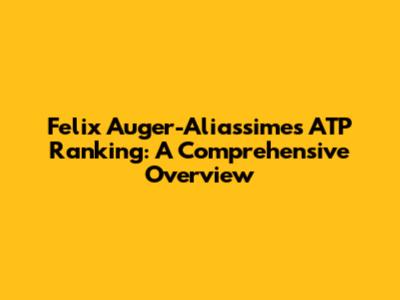 Felix Auger-Aliassime's ATP Ranking: A Comprehensive Overview