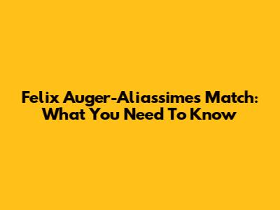 Felix Auger-Aliassime's Match: What You Need To Know