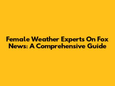 Female Weather Experts On Fox News: A Comprehensive Guide