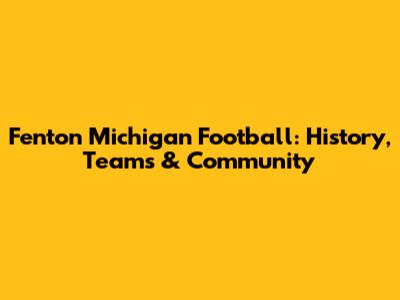 Fenton Michigan Football: History, Teams & Community