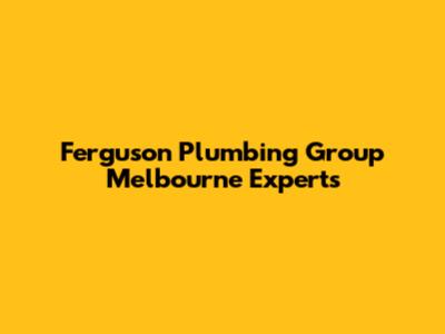Ferguson Plumbing Group Melbourne Experts