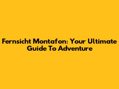 Fernsicht Montafon: Your Ultimate Guide To Adventure