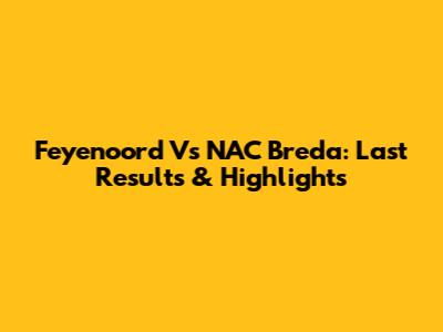 Feyenoord Vs NAC Breda: Last Results & Highlights