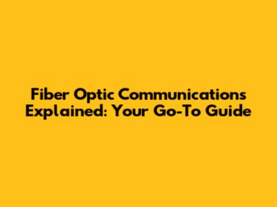 Fiber Optic Communications Explained: Your Go-To Guide