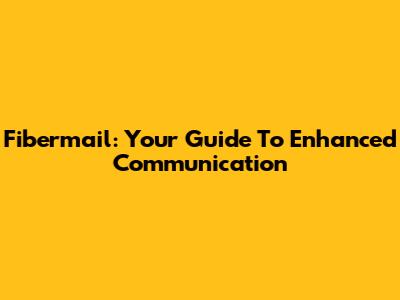 Fibermail: Your Guide To Enhanced Communication