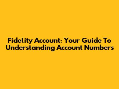 Fidelity Account: Your Guide To Understanding Account Numbers