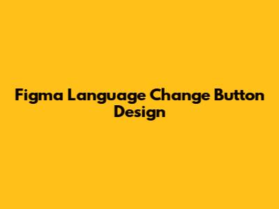 Figma Language Change Button Design