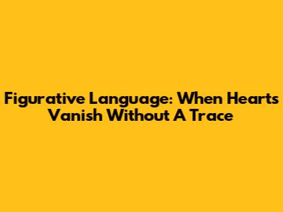 Figurative Language: When Hearts Vanish Without A Trace